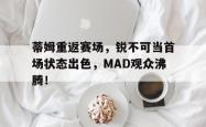 开云综合娱乐 -蒂姆重返赛场，锐不可当首场状态出色，MAD观众沸腾！(全战艾登史蒂夫)