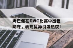 开云娱乐下载 -姆巴佩在DWG比赛中出色防守，表现优异引发热议！的简单介绍